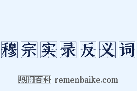 穆宗实录反义词是什么意思的图片
